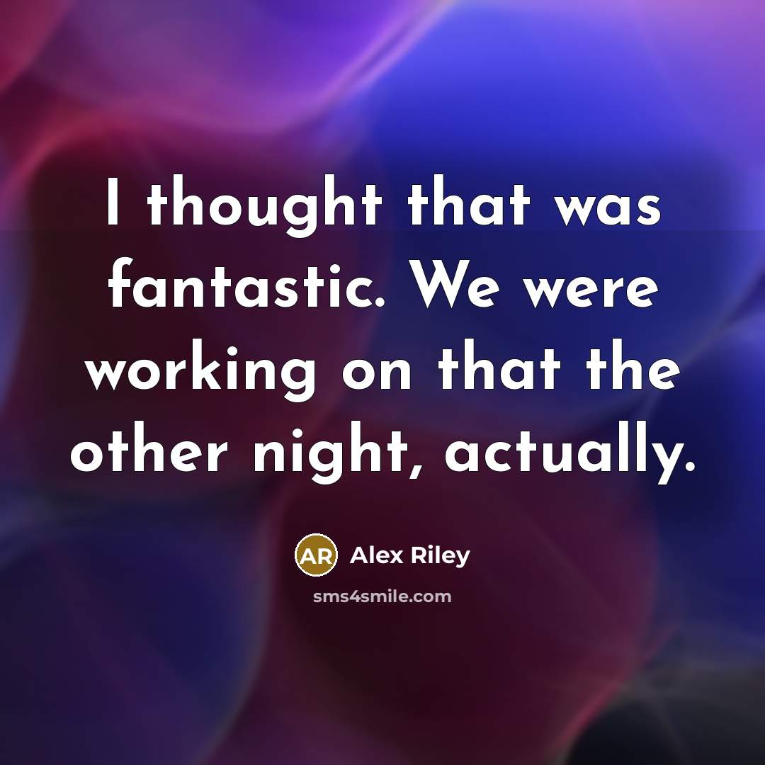 “I thought that was fantastic. We were working on that the other night, actually.” quote by Alex Riley