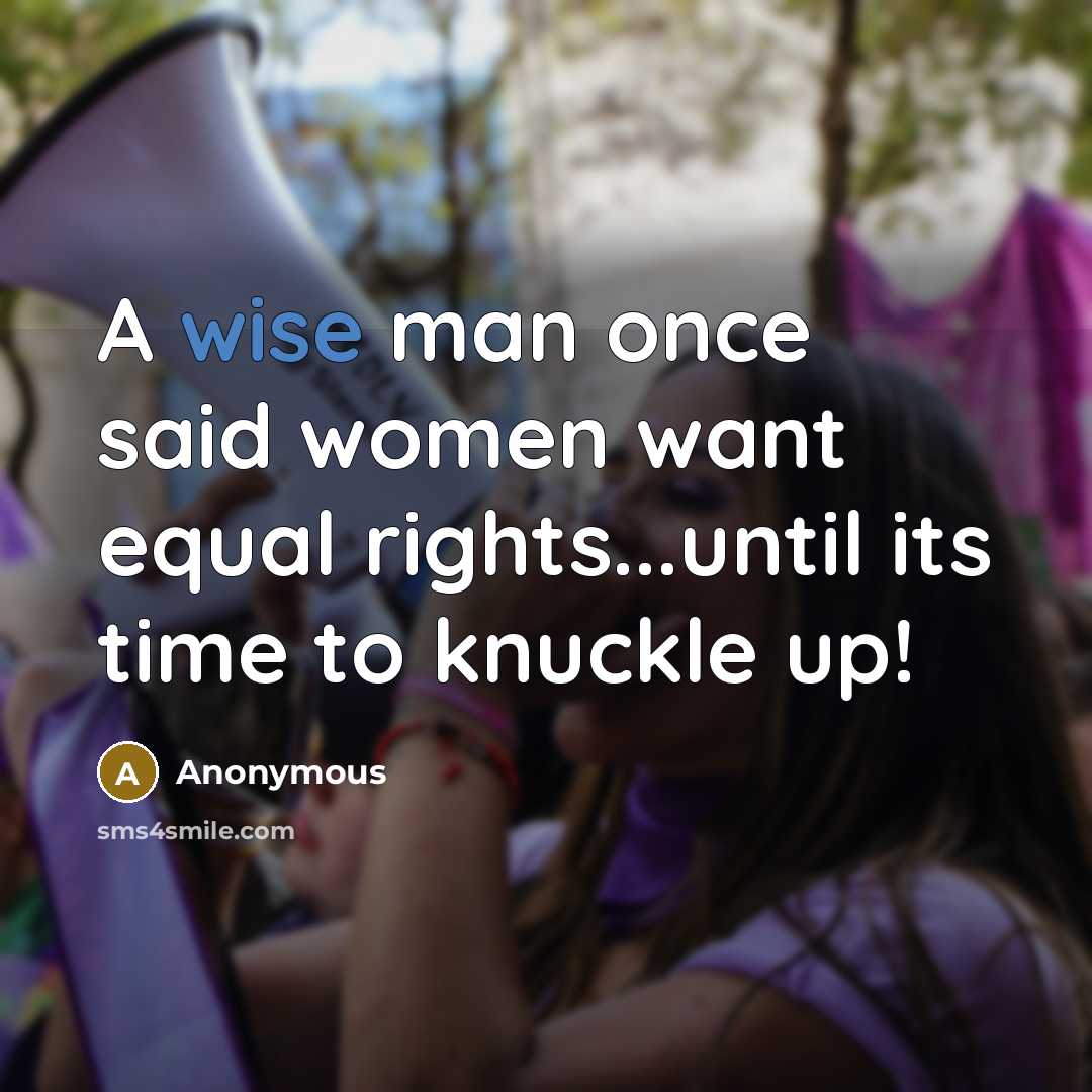 “A wise man once said women want equal rights...until its time to knuckle up!” quote by Anonymous