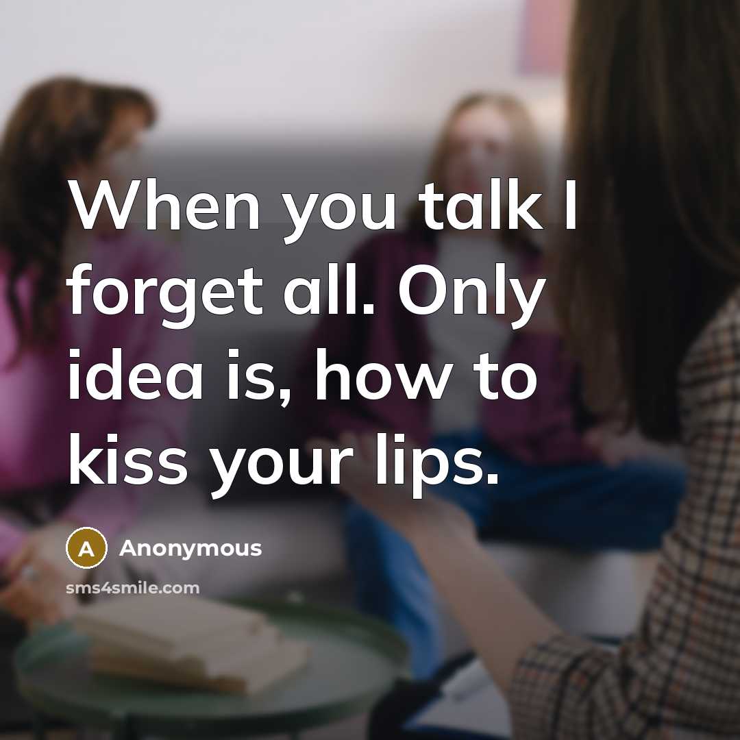 “When you talk I forget all. Only idea is, how to kiss your lips.” quote by Anonymous