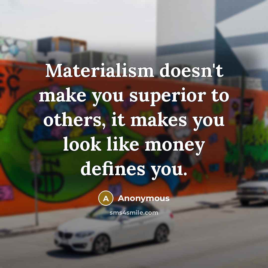 “Materialism doesn't make you superior to others, it makes you look like money defines you.” quote by Anonymous