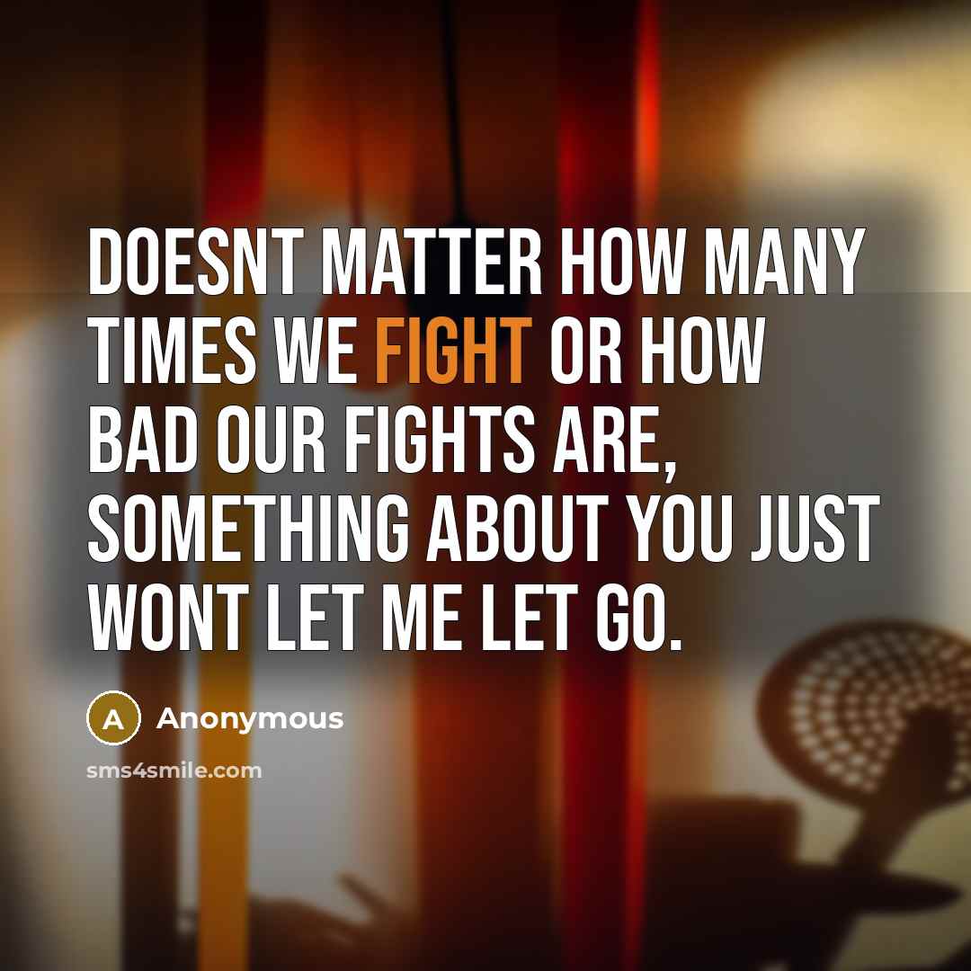 “Doesnt matter how many times we fight or how bad our fights are, something about you just wont let me let go.” quote by Anonymous