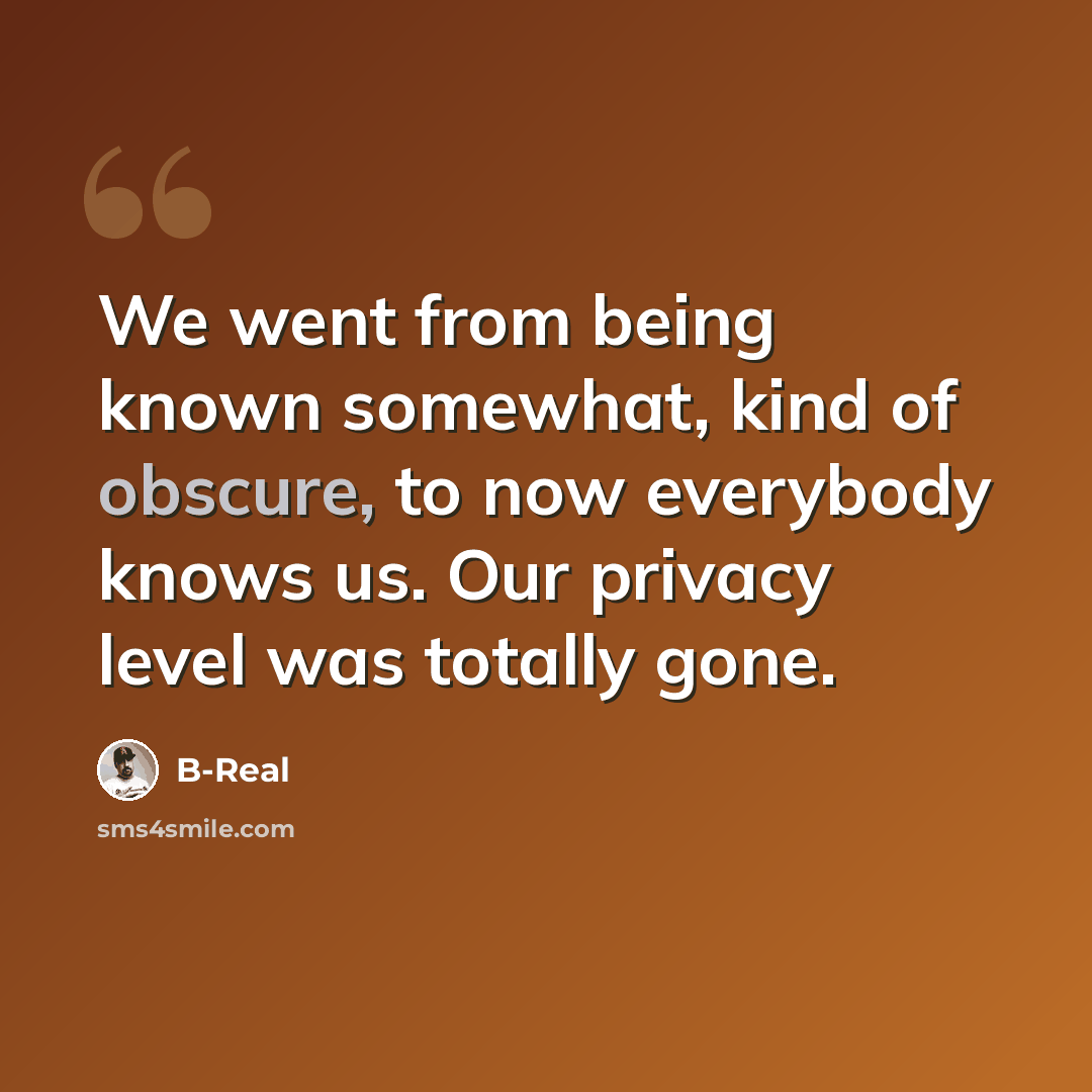 “We went from being known somewhat, kind of obscure, to now everybody knows us. Our privacy level was totally gone.” quote by B-Real