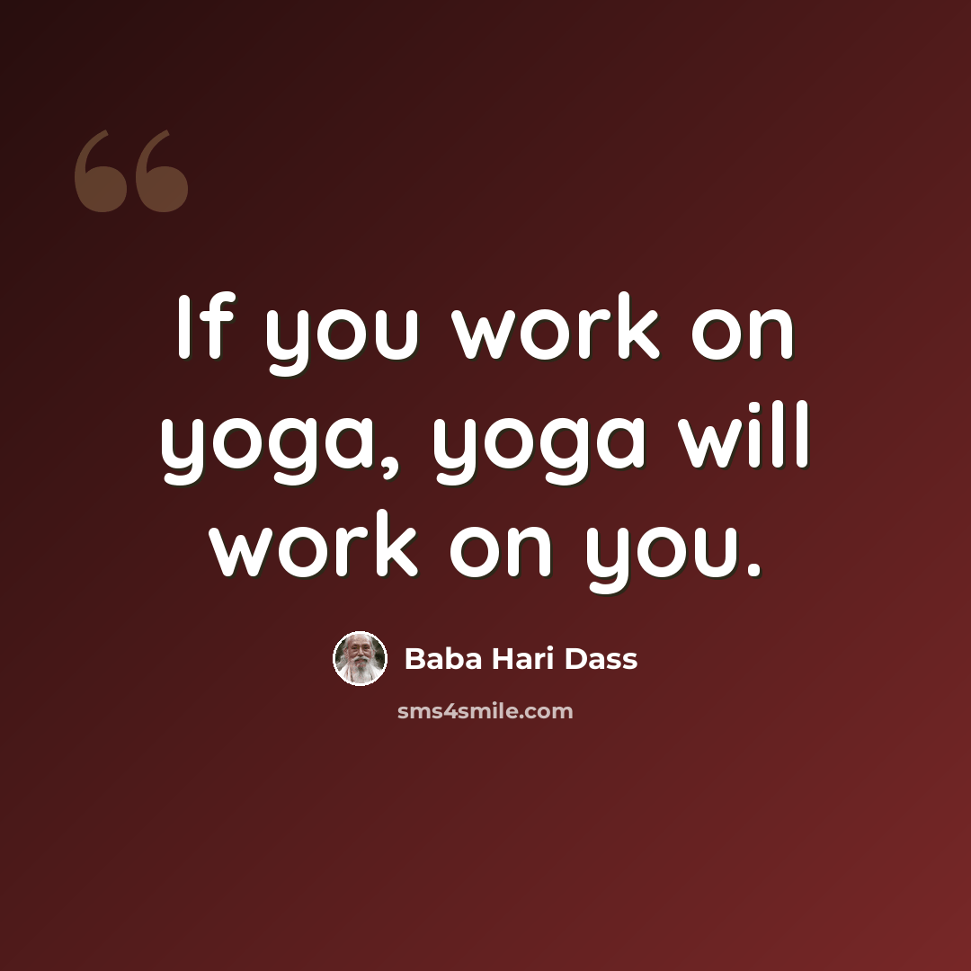“If you work on yoga, yoga will work on you.” quote by Baba Hari Dass
