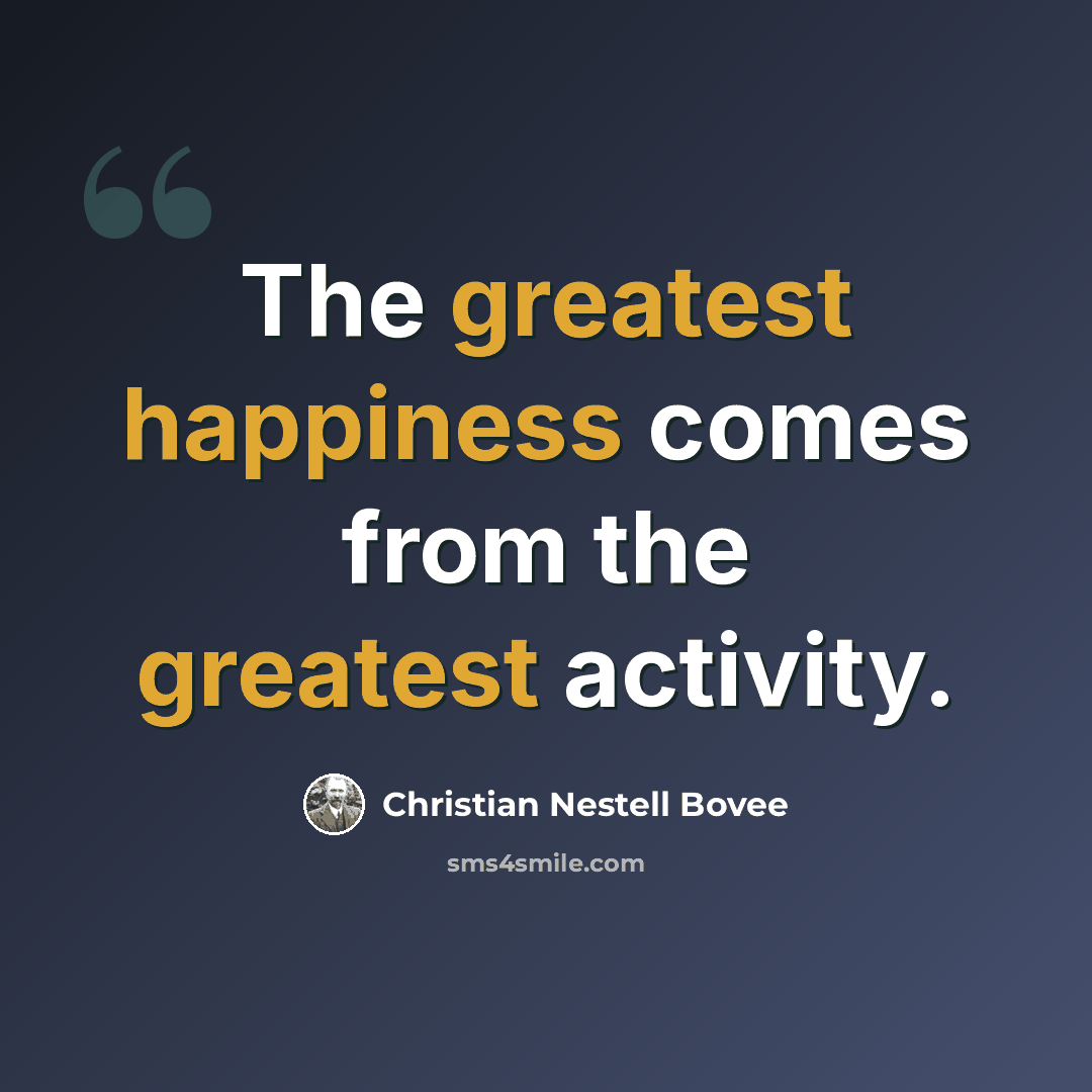 “The greatest happiness comes from the greatest activity.” quote by Christian Nestell Bovee