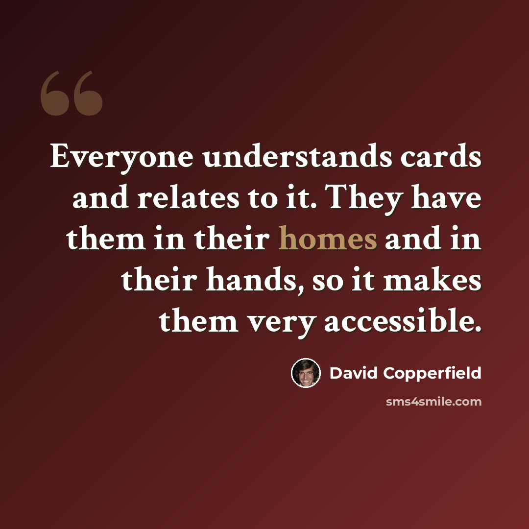 “Everyone understands cards and relates to it. They have them in their homes and in their hands, so it makes them very accessible.” quote by David Copperfield