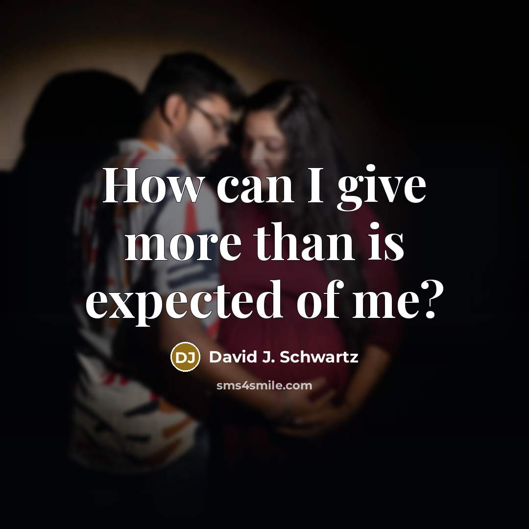 “How can I give more than is expected of me?” quote by David J. Schwartz