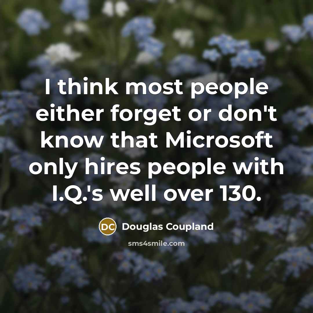 “I think most people either forget or don't know that Microsoft only hires people with I.Q.'s well over 130.” quote by Douglas Coupland