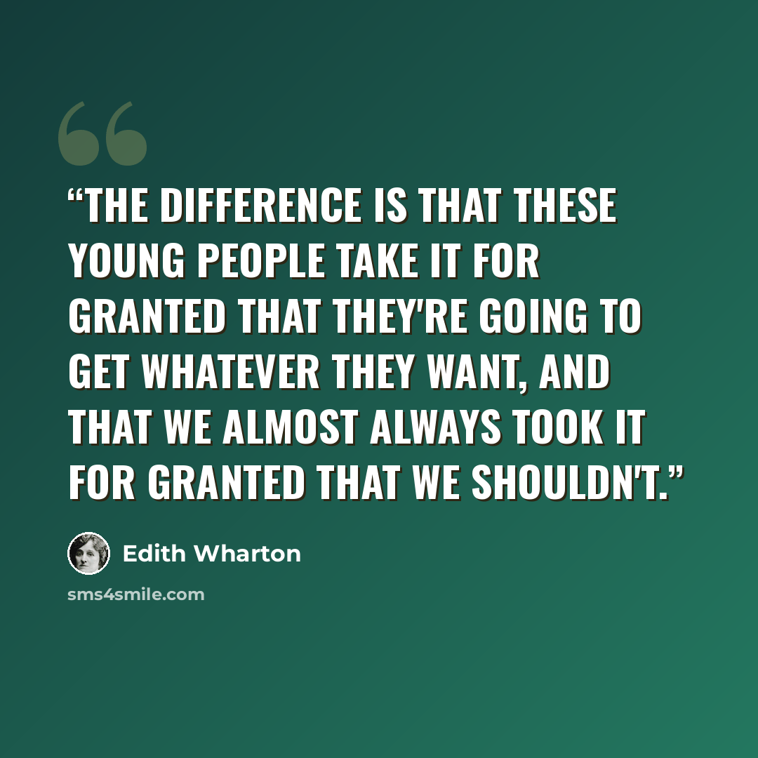 “The difference is that these young people take it for granted that they're going to get whatever they want, and that we almost always took it for granted that we shouldn't.” quote by Edith Wharton