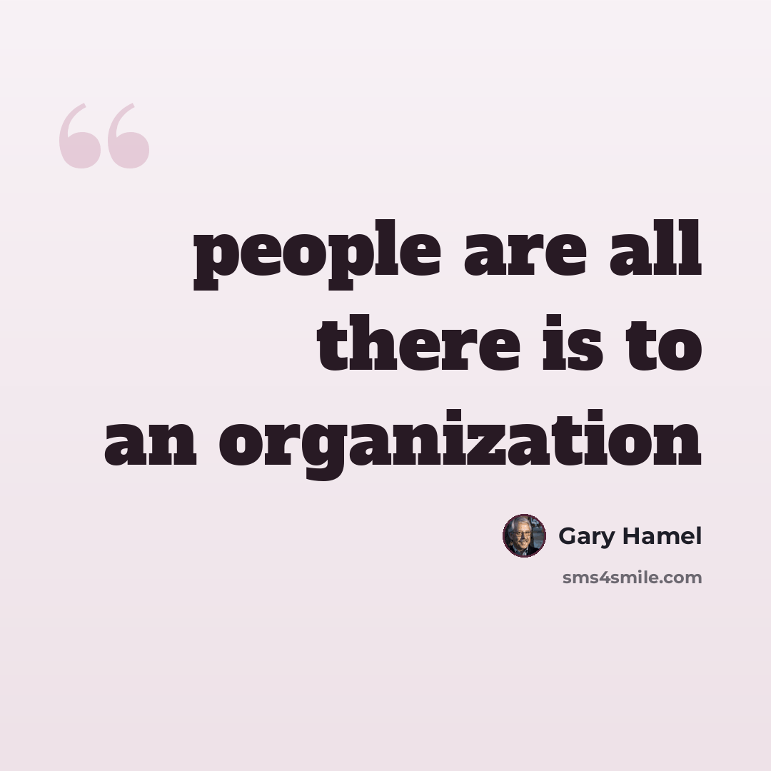 “people are all there is to an organization” quote by Gary Hamel