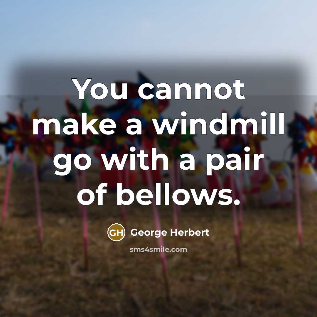 “You cannot make a windmill go with a pair of bellows.” quote by George Herbert