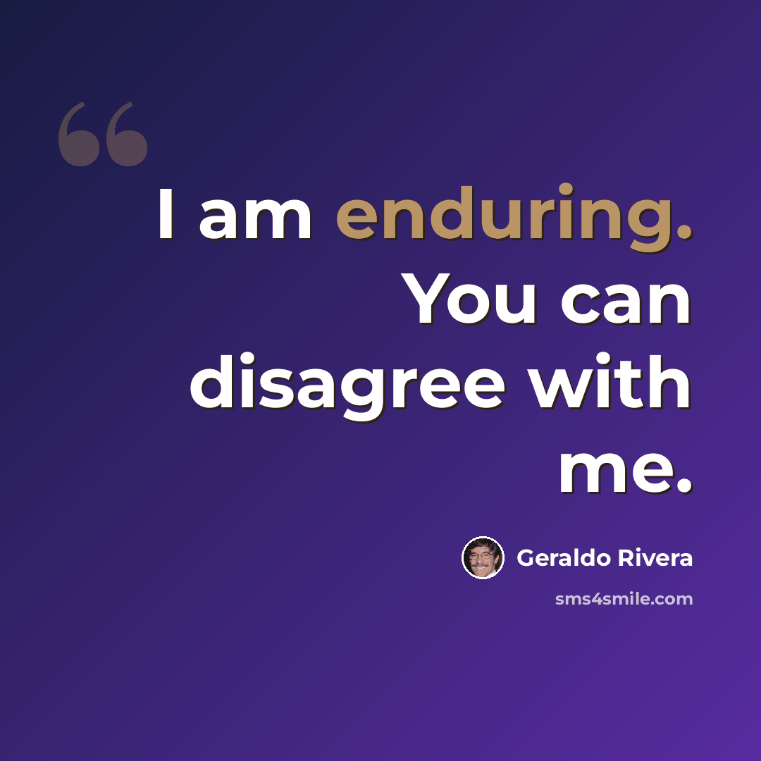 “I am enduring. You can disagree with me.” quote by Geraldo Rivera