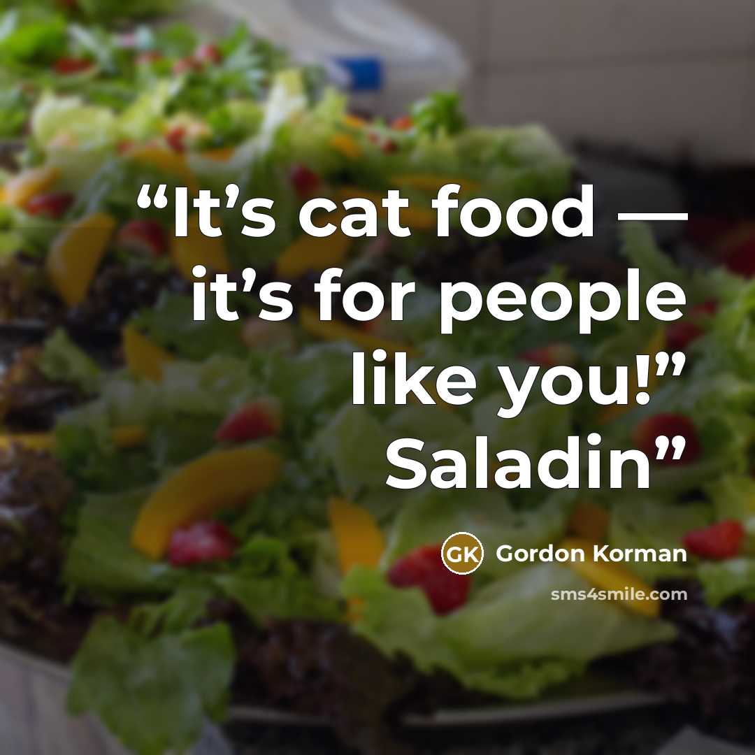 “It’s cat food — it’s for people like you!” Saladin” quote by Gordon Korman