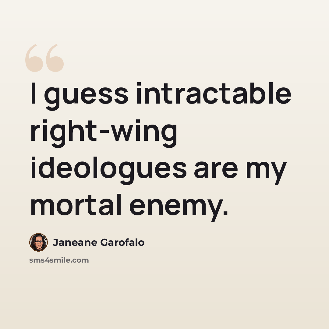 “I guess intractable right-wing ideologues are my mortal enemy.” quote by Janeane Garofalo