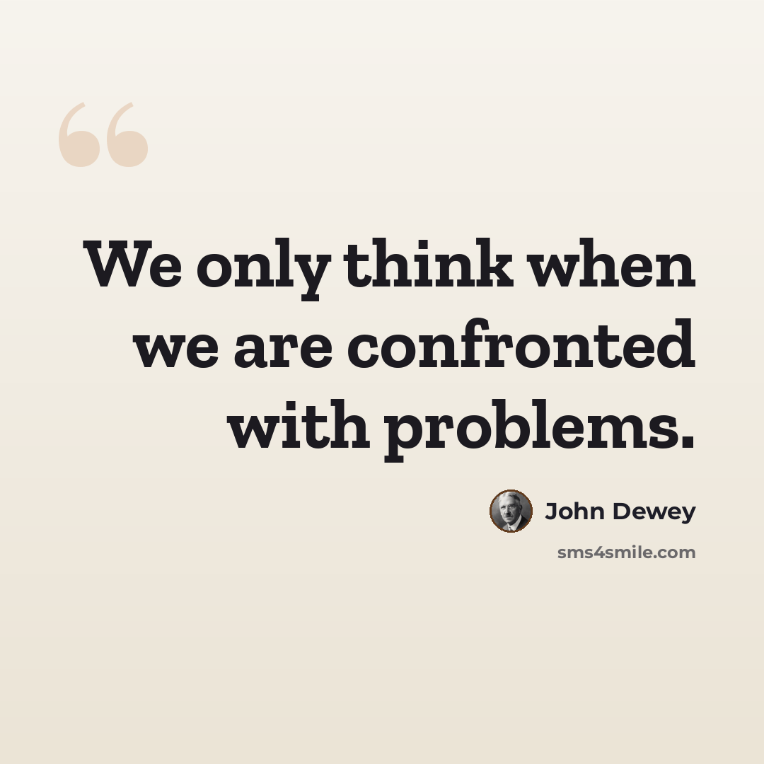“We only think when we are confronted with problems.” quote by John Dewey