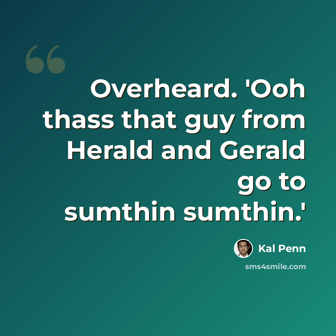“Overheard. 'Ooh thass that guy from Herald and Gerald go to sumthin sumthin.'” quote by Kal Penn