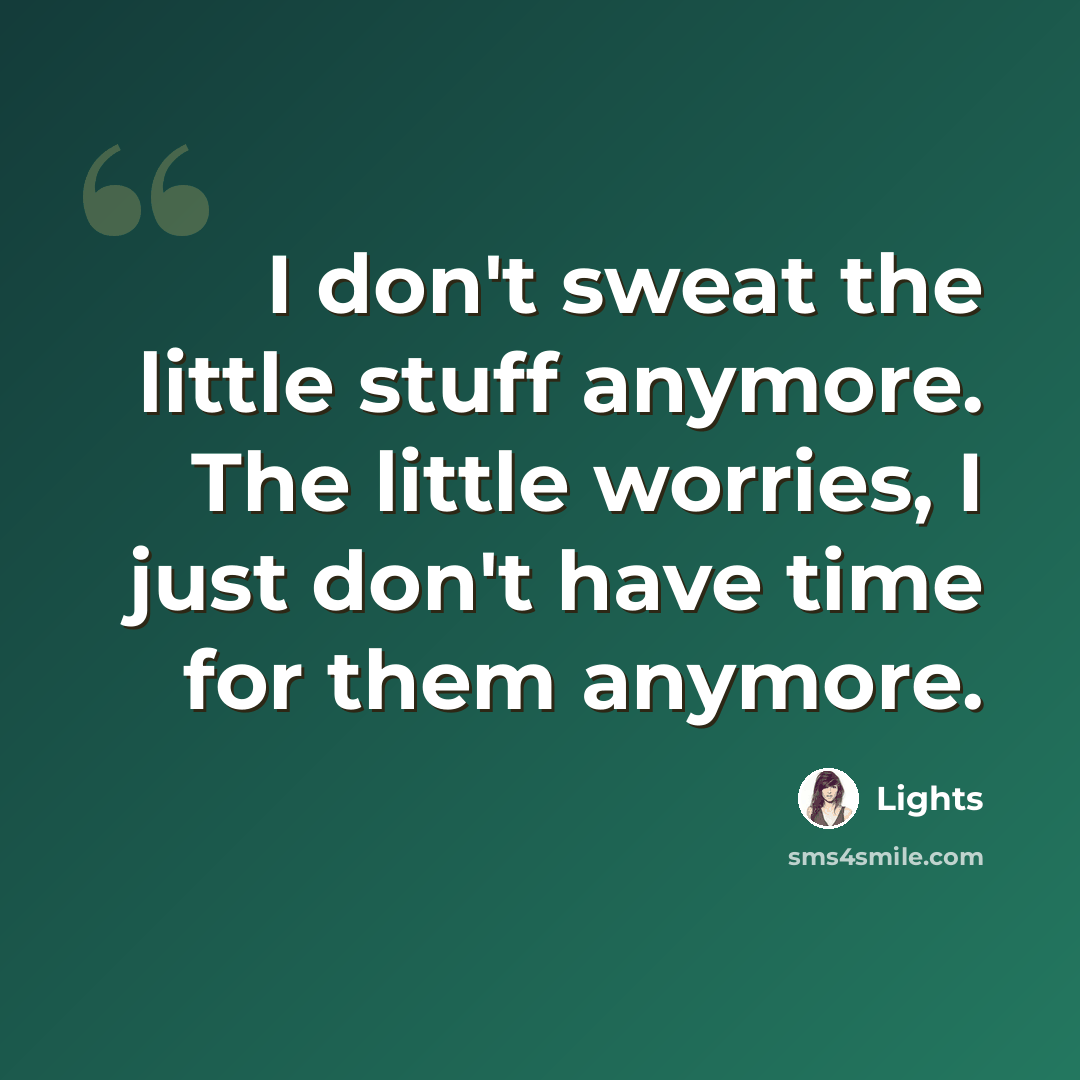 “I don't sweat the little stuff anymore. The little worries, I just don't have time for them anymore.” quote by Lights