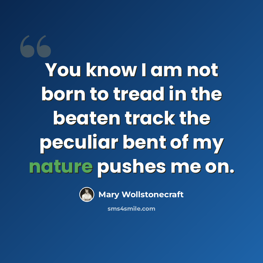 “You know I am not born to tread in the beaten track the peculiar bent of my nature pushes me on.” quote by Mary Wollstonecraft