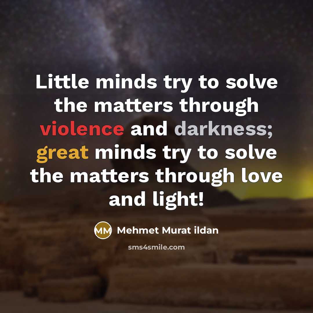 “Little minds try to solve the matters through violence and darkness; great minds try to solve the matters through love and light!” quote by Mehmet Murat Ildan