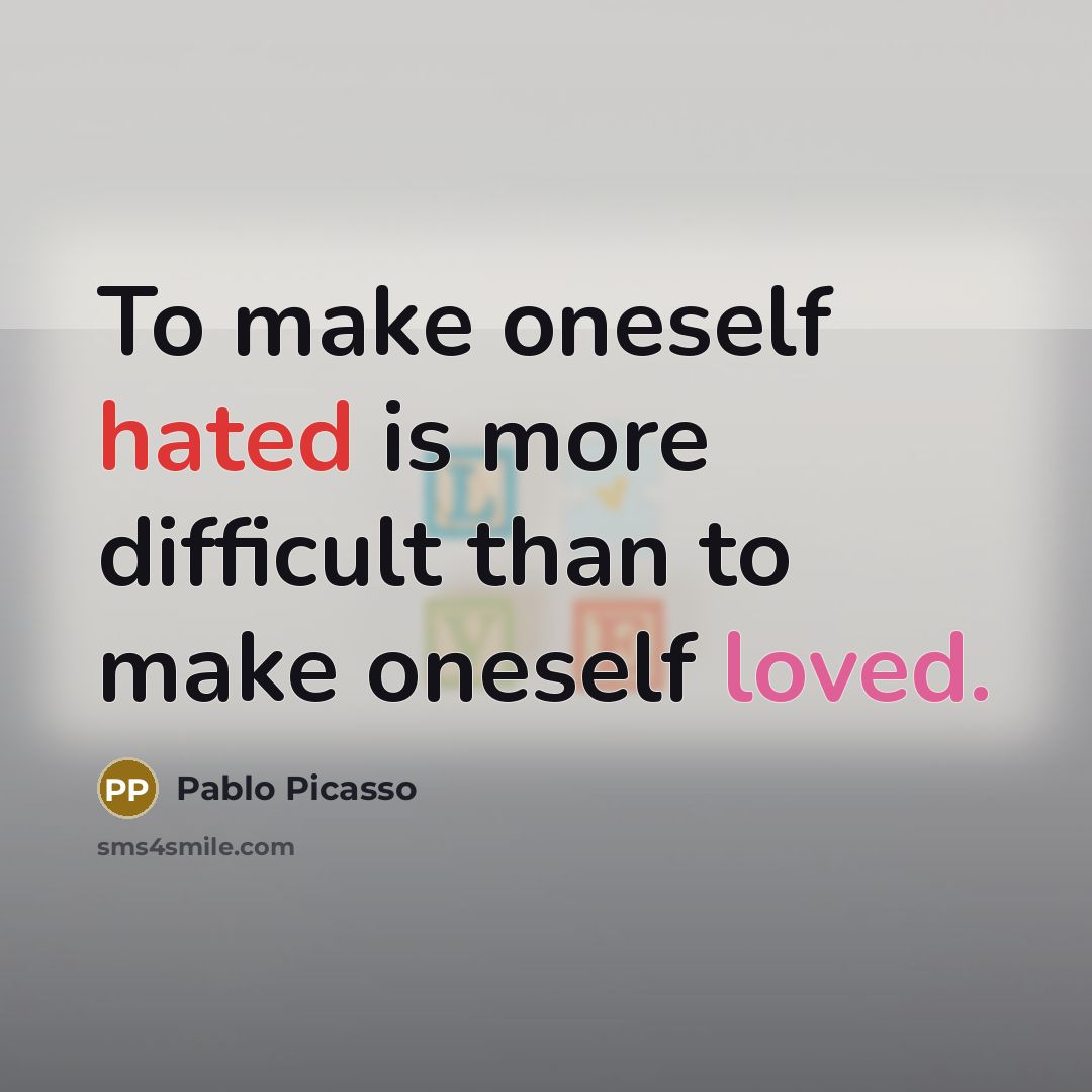 “To make oneself hated is more difficult than to make oneself loved.” quote by Pablo Picasso