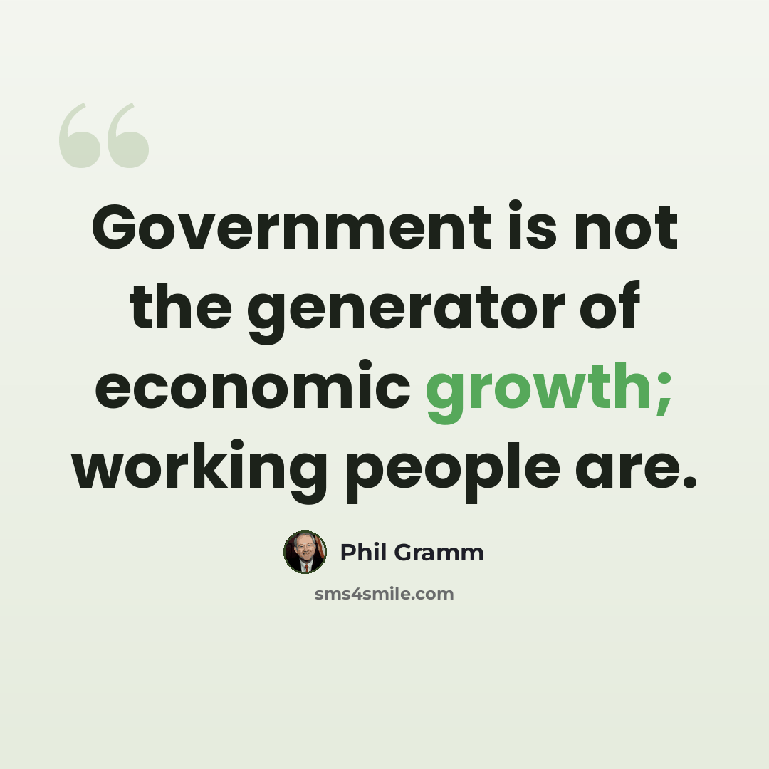 “Government is not the generator of economic growth; working people are.” quote by Phil Gramm