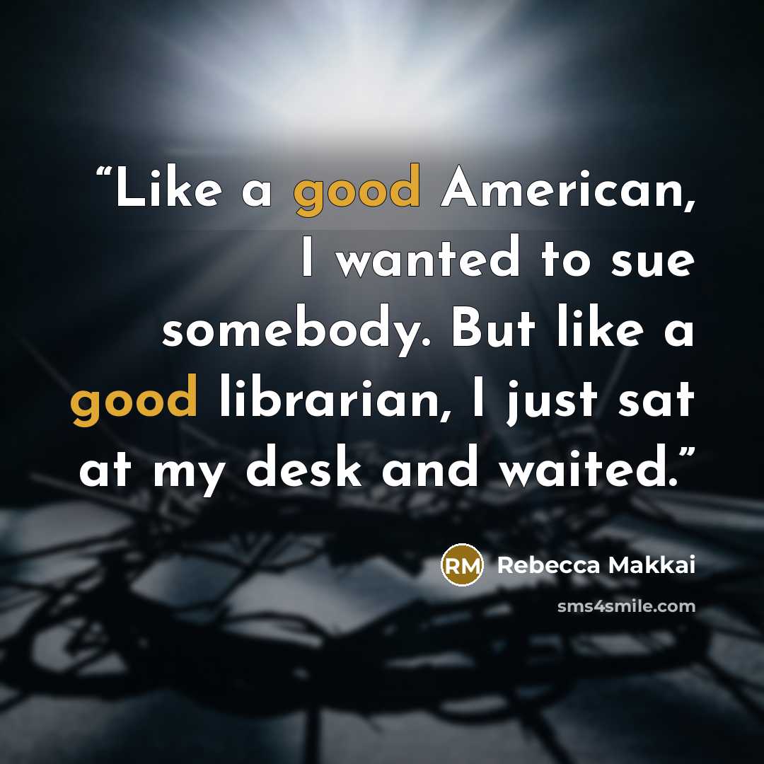 “Like a good American, I wanted to sue somebody. But like a good librarian, I just sat at my desk and waited.” quote by Rebecca Makkai