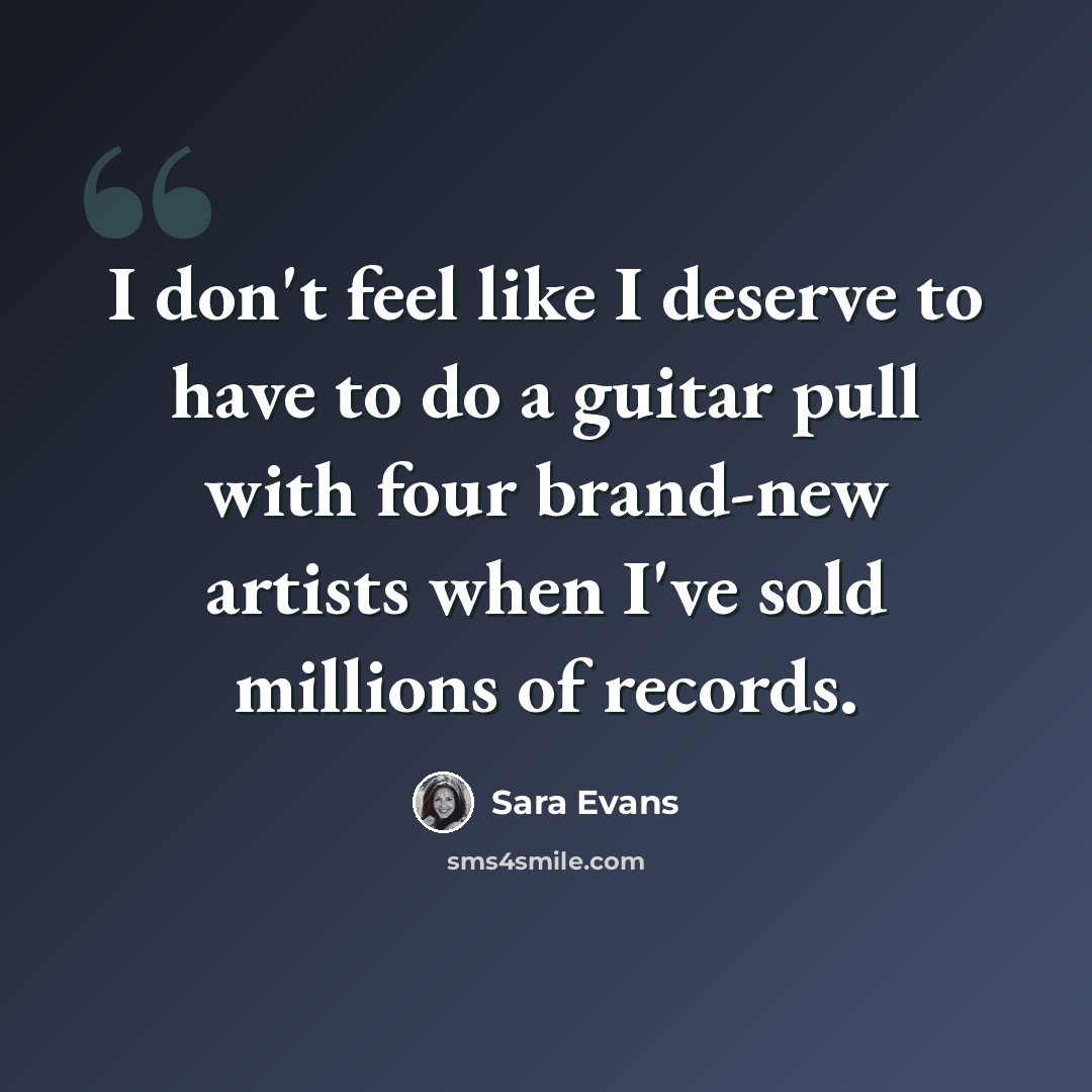 “I don't feel like I deserve to have to do a guitar pull with four brand-new artists when I've sold millions of records.” quote by Sara Evans