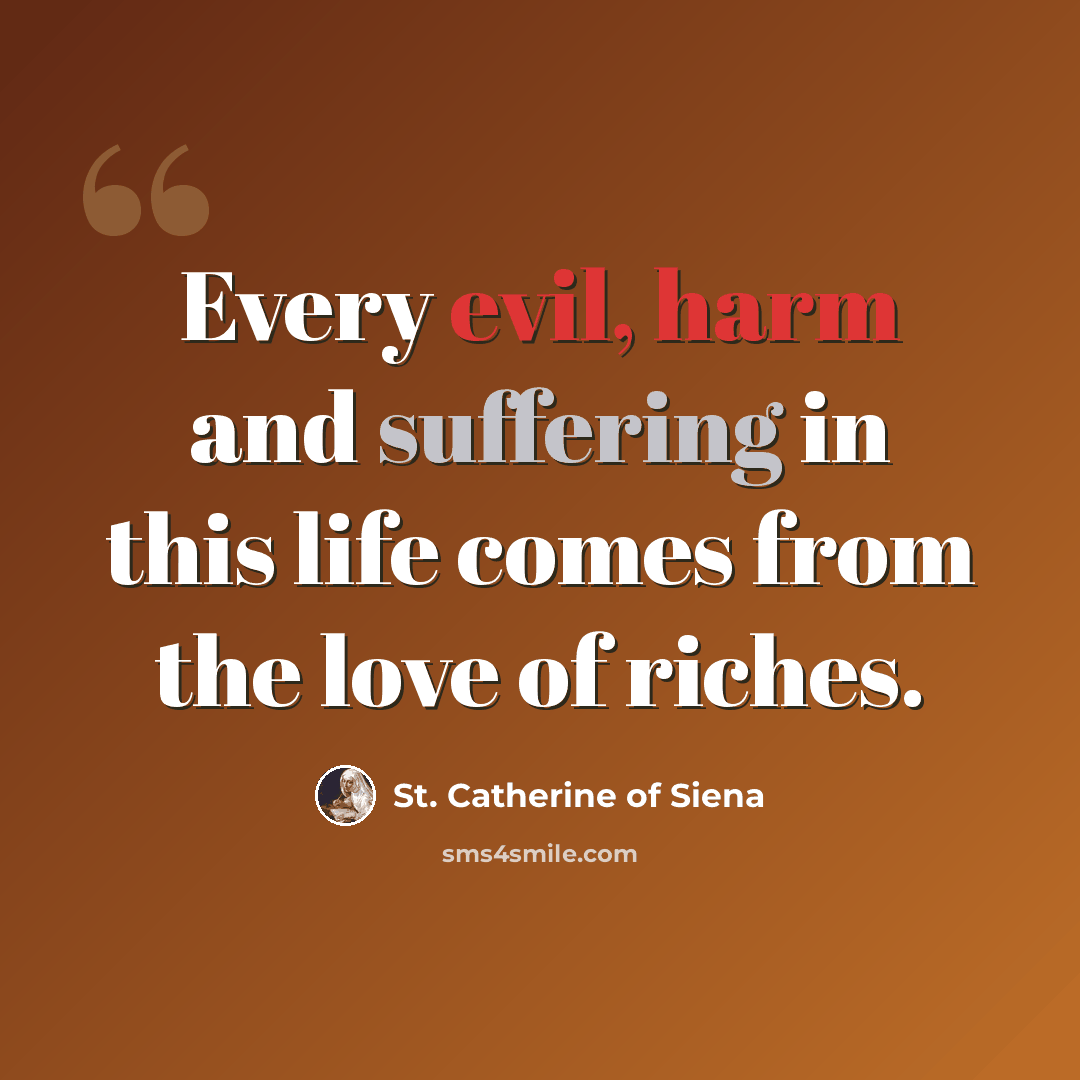 “Every evil, harm and suffering in this life comes from the love of riches.” quote by St. Catherine of Siena