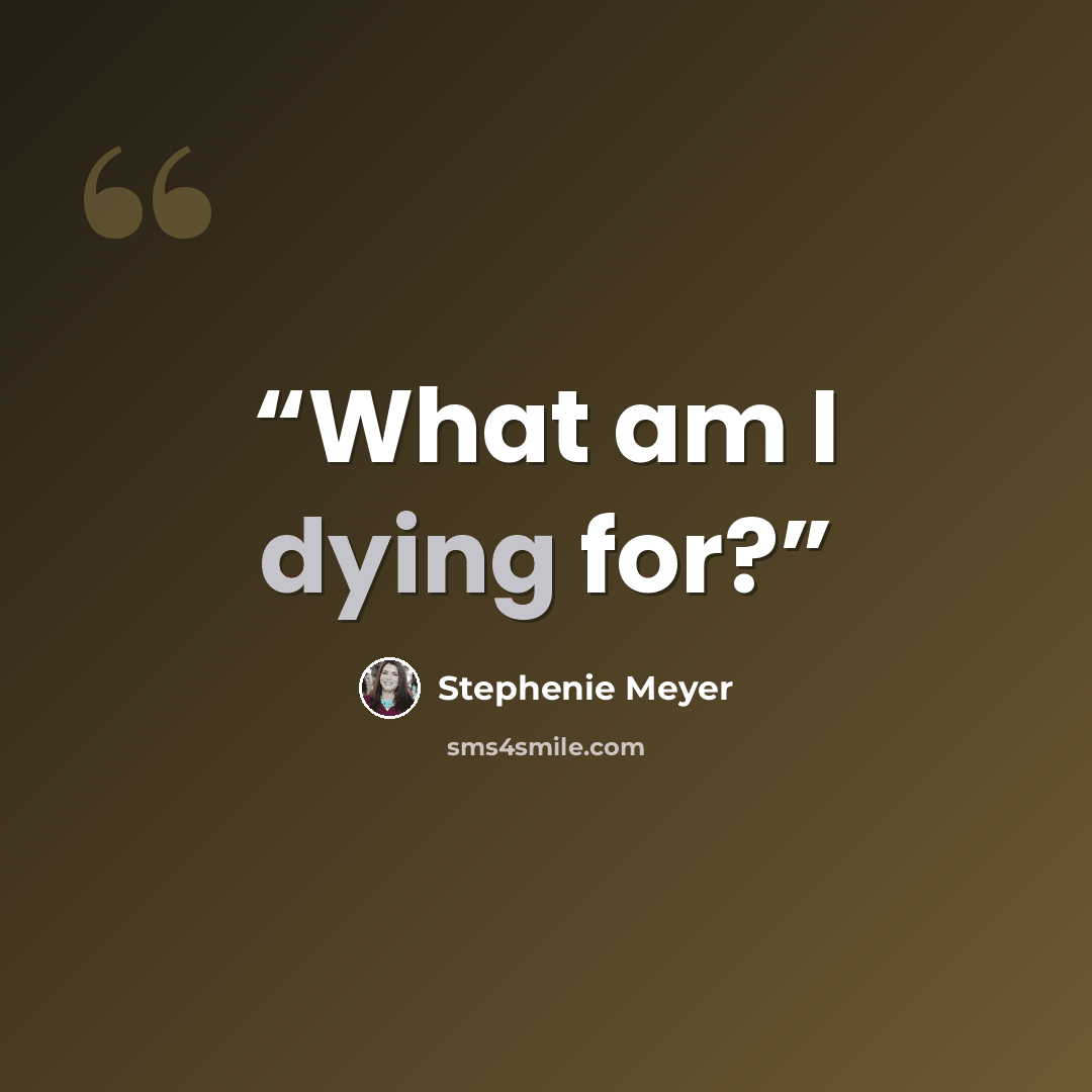 “What am I dying for?” quote by Stephenie Meyer