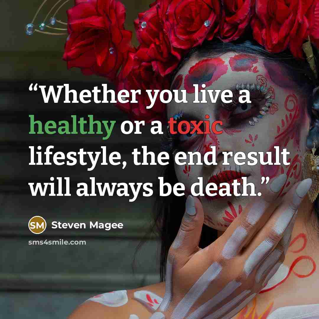 “Whether you live a healthy or a toxic lifestyle, the end result will always be death.” quote by Steven Magee