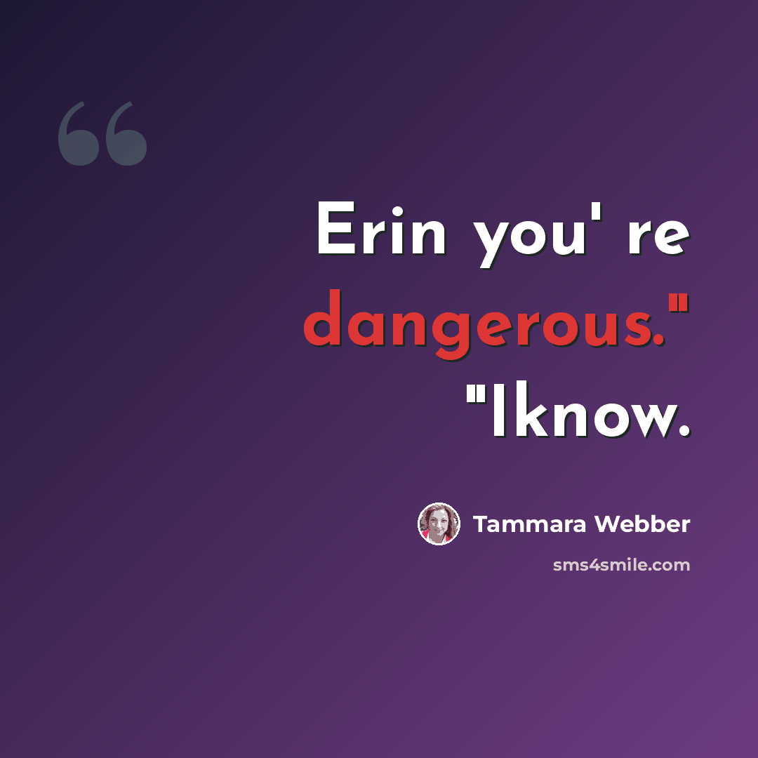 “Erin you' re dangerous." "Iknow.” quote by Tammara Webber