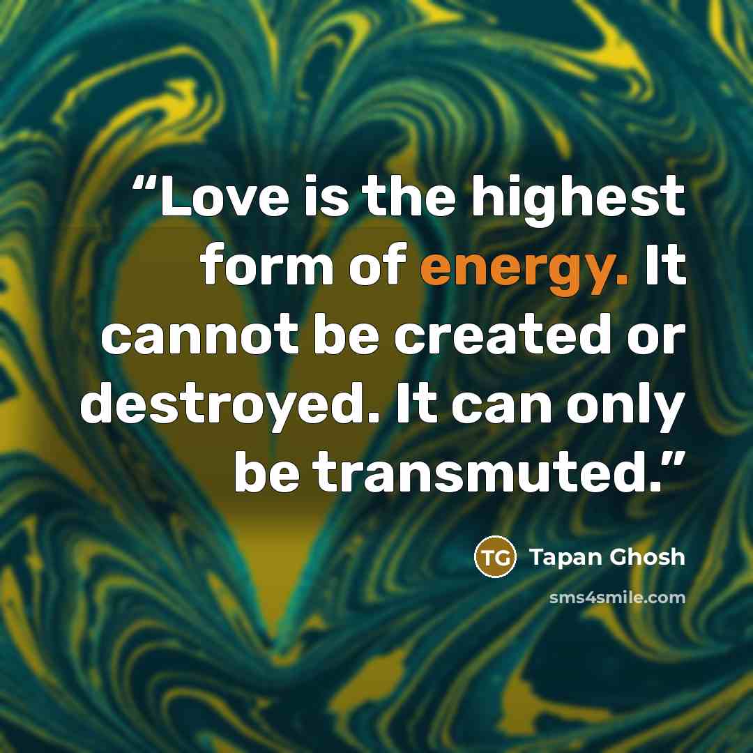 “Love is the highest form of energy. It cannot be created or destroyed. It can only be transmuted.” quote by Tapan Ghosh