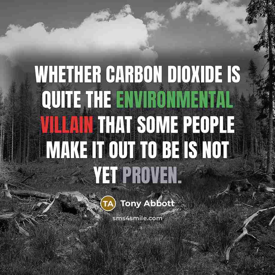 “Whether carbon dioxide is quite the environmental villain that some people make it out to be is not yet proven.” quote by Tony Abbott