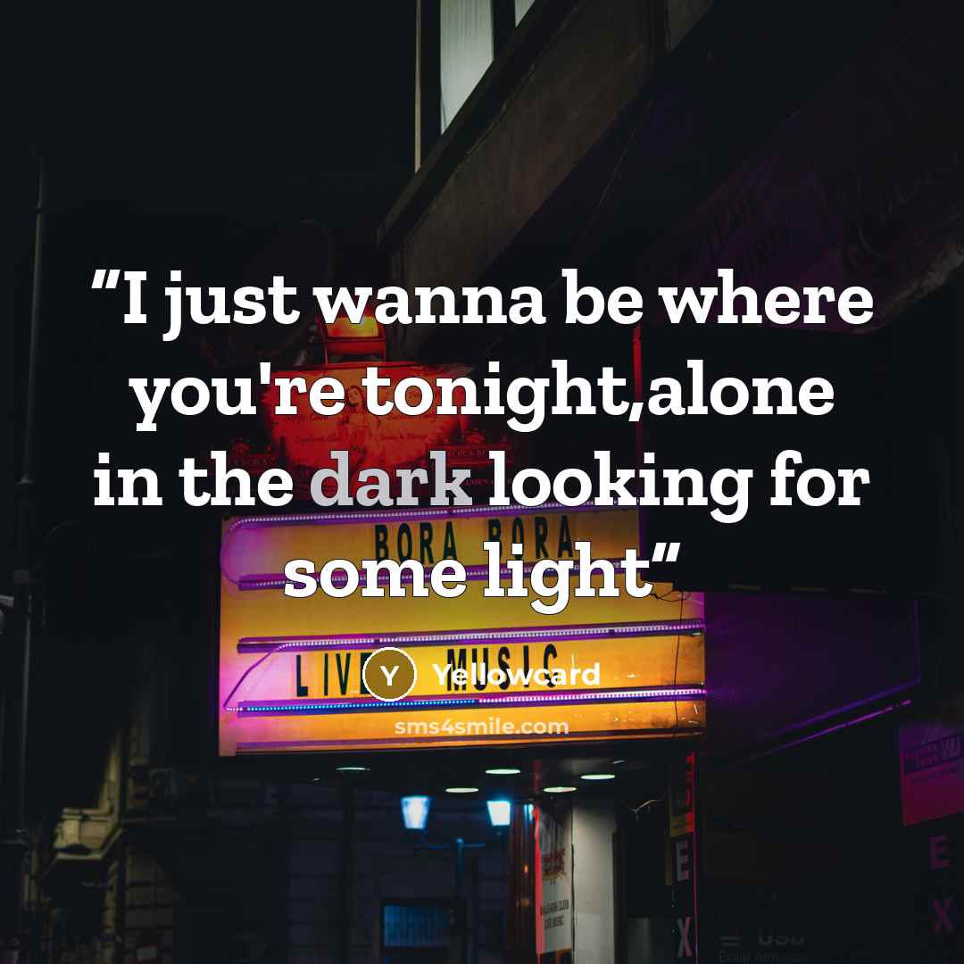 “I just wanna be where you're tonight,alone in the dark looking for some light” quote by Yellowcard