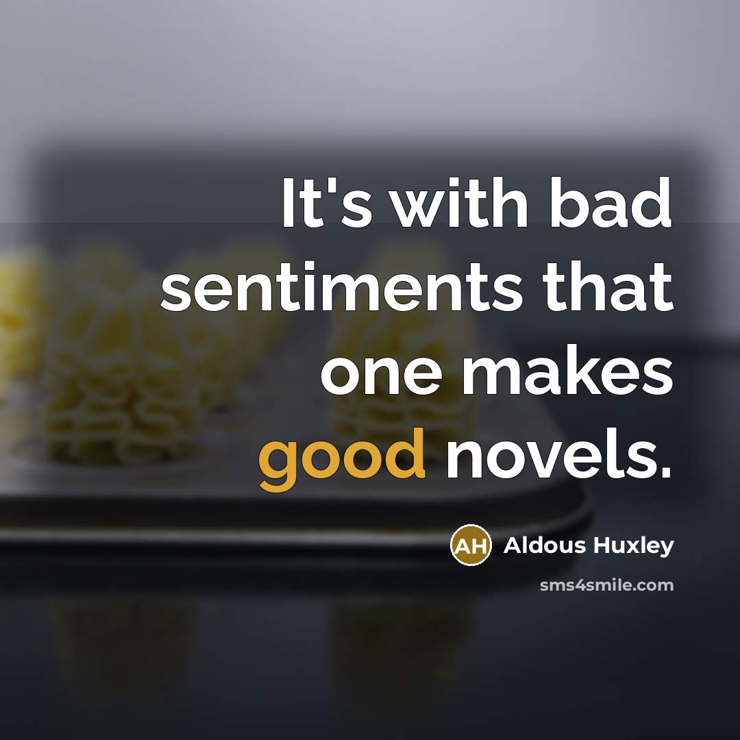 “It's with bad sentiments that one makes good novels.” quote by Aldous Huxley