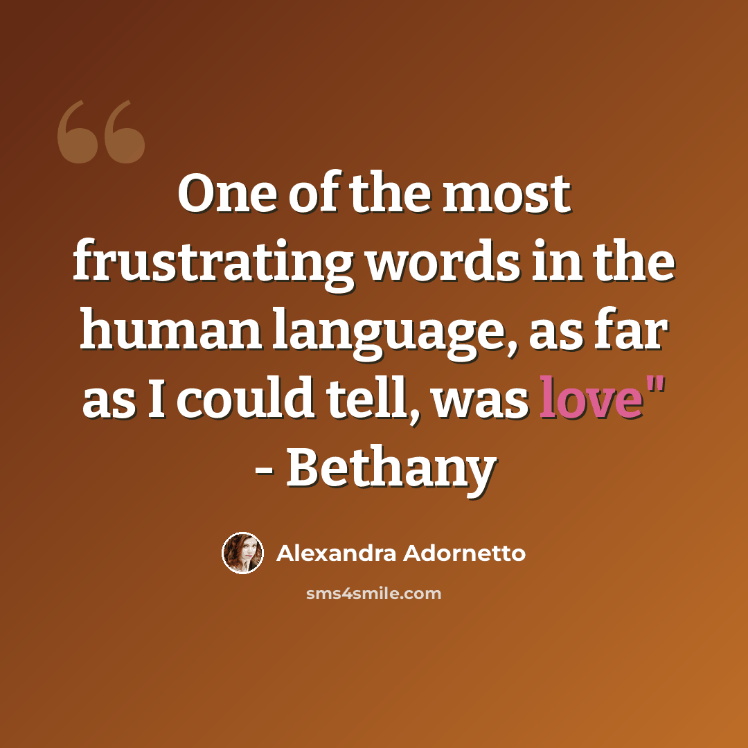 “One of the most frustrating words in the human language, as far as I could tell, was love" - Bethany” quote by Alexandra Adornetto