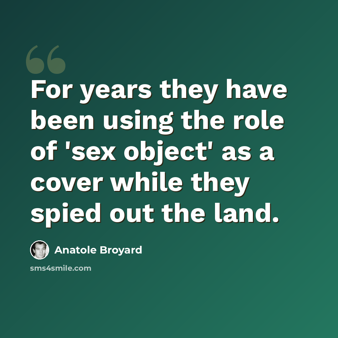 “For years they have been using the role of 'sex object' as a cover while they spied out the land.” quote by Anatole Broyard