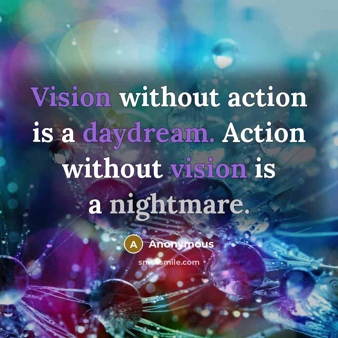 “Vision without action is a daydream. Action without vision is a nightmare.” quote by Anonymous