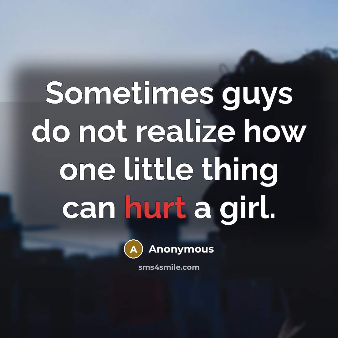 “Sometimes guys do not realize how one little thing can hurt a girl.” quote by Anonymous