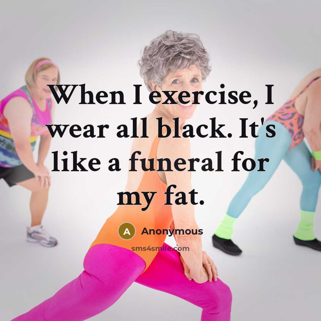 “When I exercise, I wear all black. It's like a funeral for my fat.” quote by Anonymous