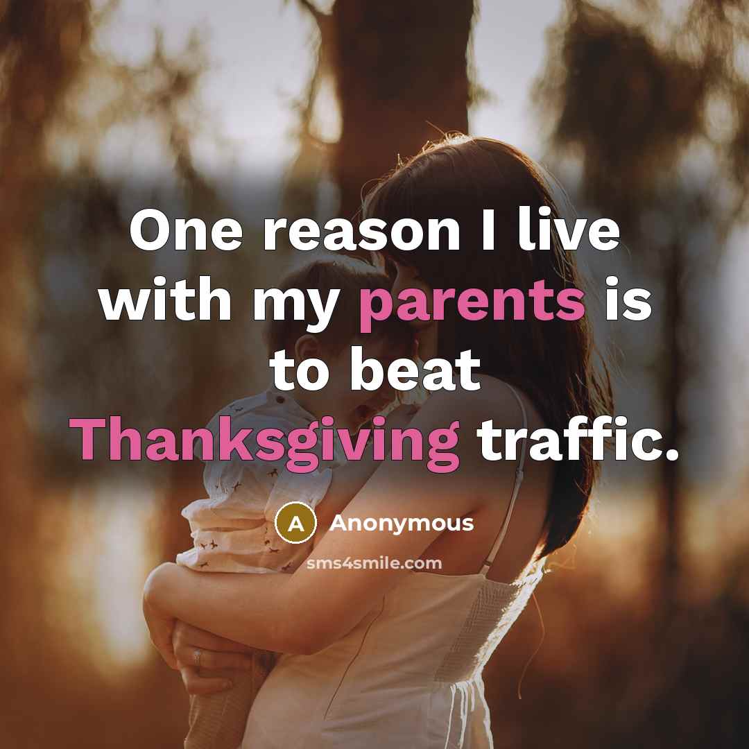 “One reason I live with my parents is to beat Thanksgiving traffic.” quote by Anonymous