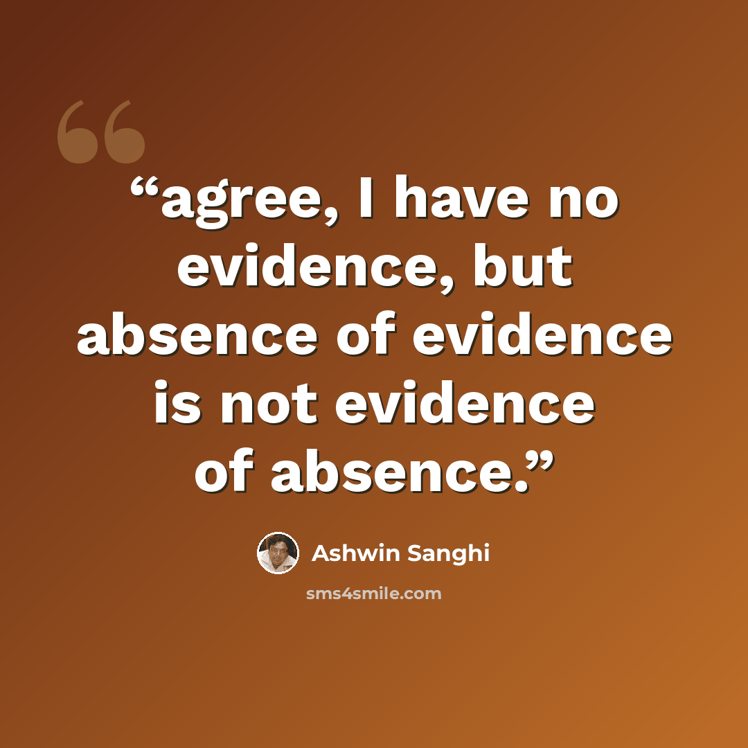 “agree, I have no evidence, but absence of evidence is not evidence of absence.” quote by Ashwin Sanghi