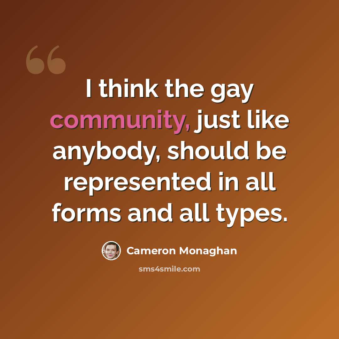“I think the gay community, just like anybody, should be represented in all forms and all types.” quote by Cameron Monaghan