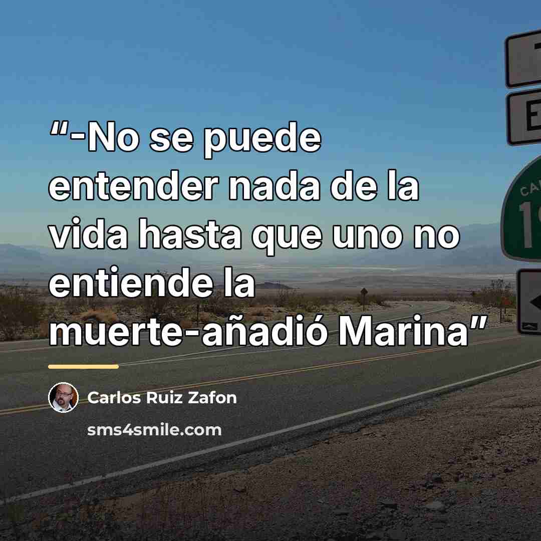 “-No se puede entender nada de la vida hasta que uno no entiende la muerte-añadió Marina” quote by Carlos Ruiz Zafón