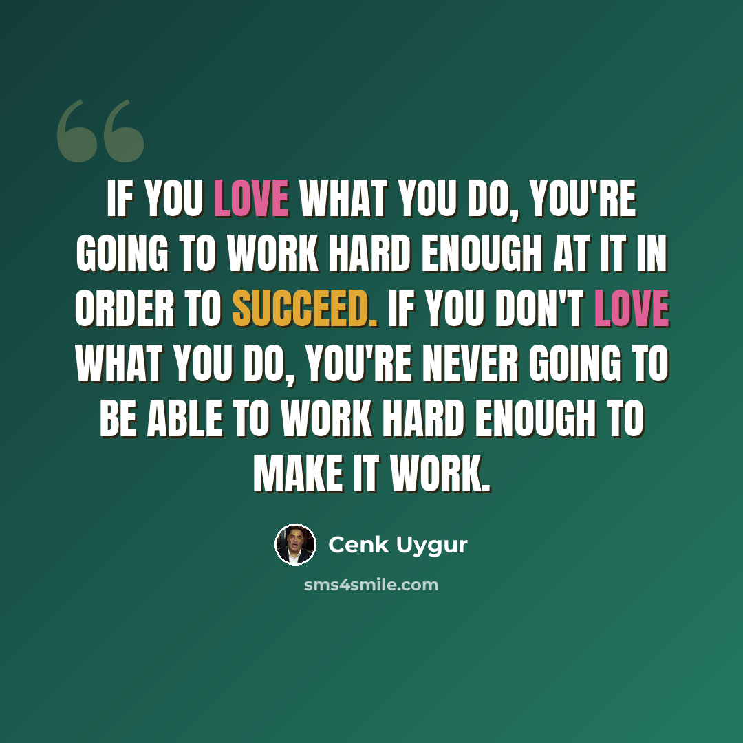 “If you love what you do, you're going to work hard enough at it in order to succeed. If you don't love what you do, you're never going to be able to work hard enough to make it work.” quote by Cenk Uygur