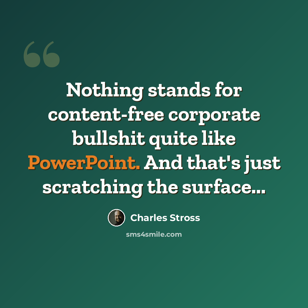“Nothing stands for content-free corporate bullshit quite like PowerPoint. And that's just scratching the surface...” quote by Charles Stross