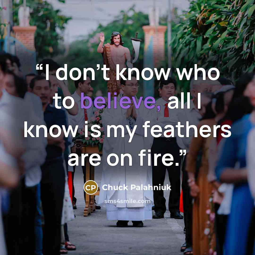 “I don’t know who to believe, all I know is my feathers are on fire.” quote by Chuck Palahniuk