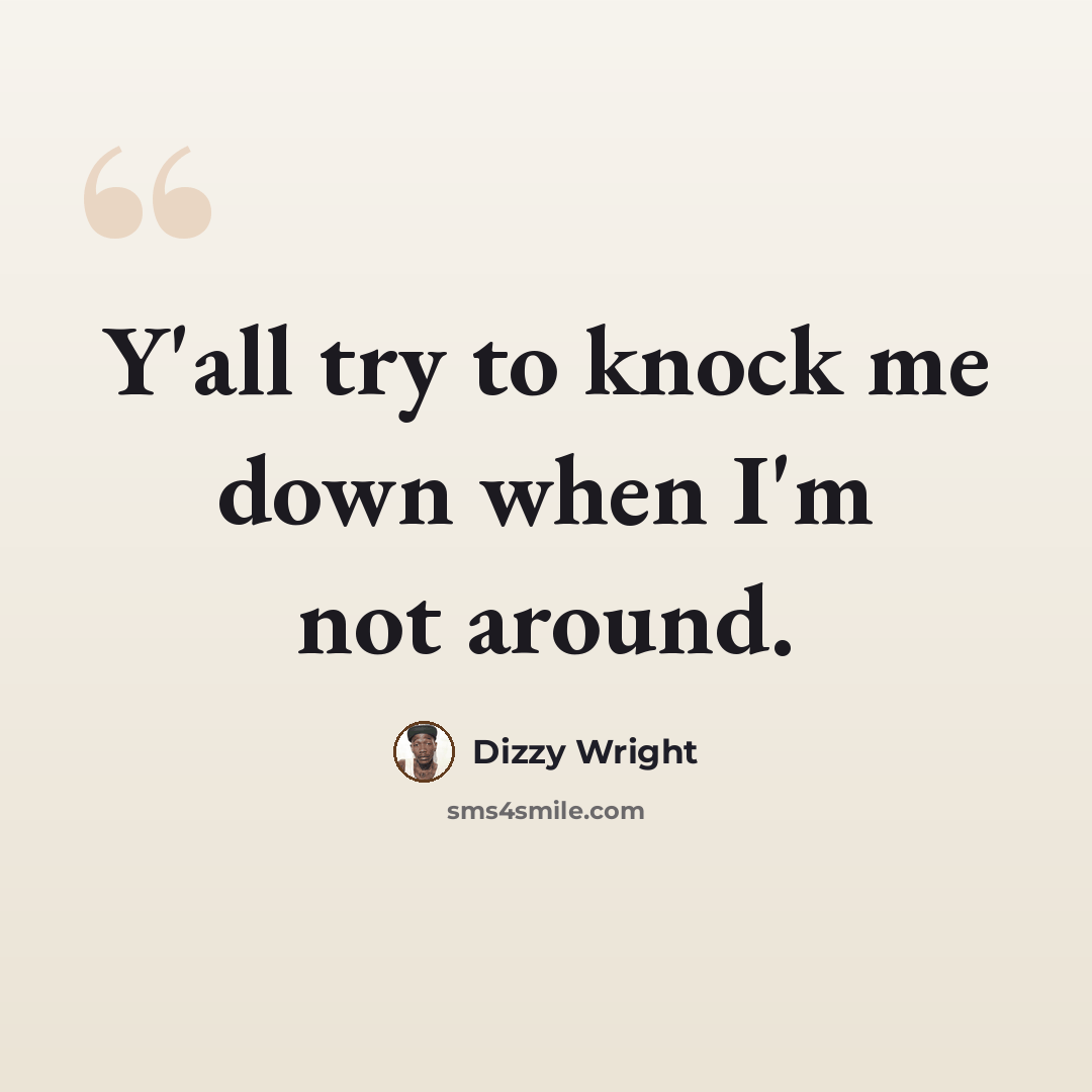 “Y'all try to knock me down when I'm not around.” quote by Dizzy Wright