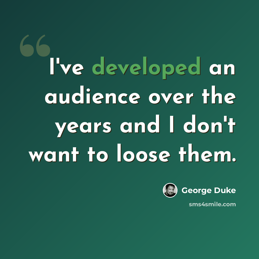 “I've developed an audience over the years and I don't want to loose them.” quote by George Duke