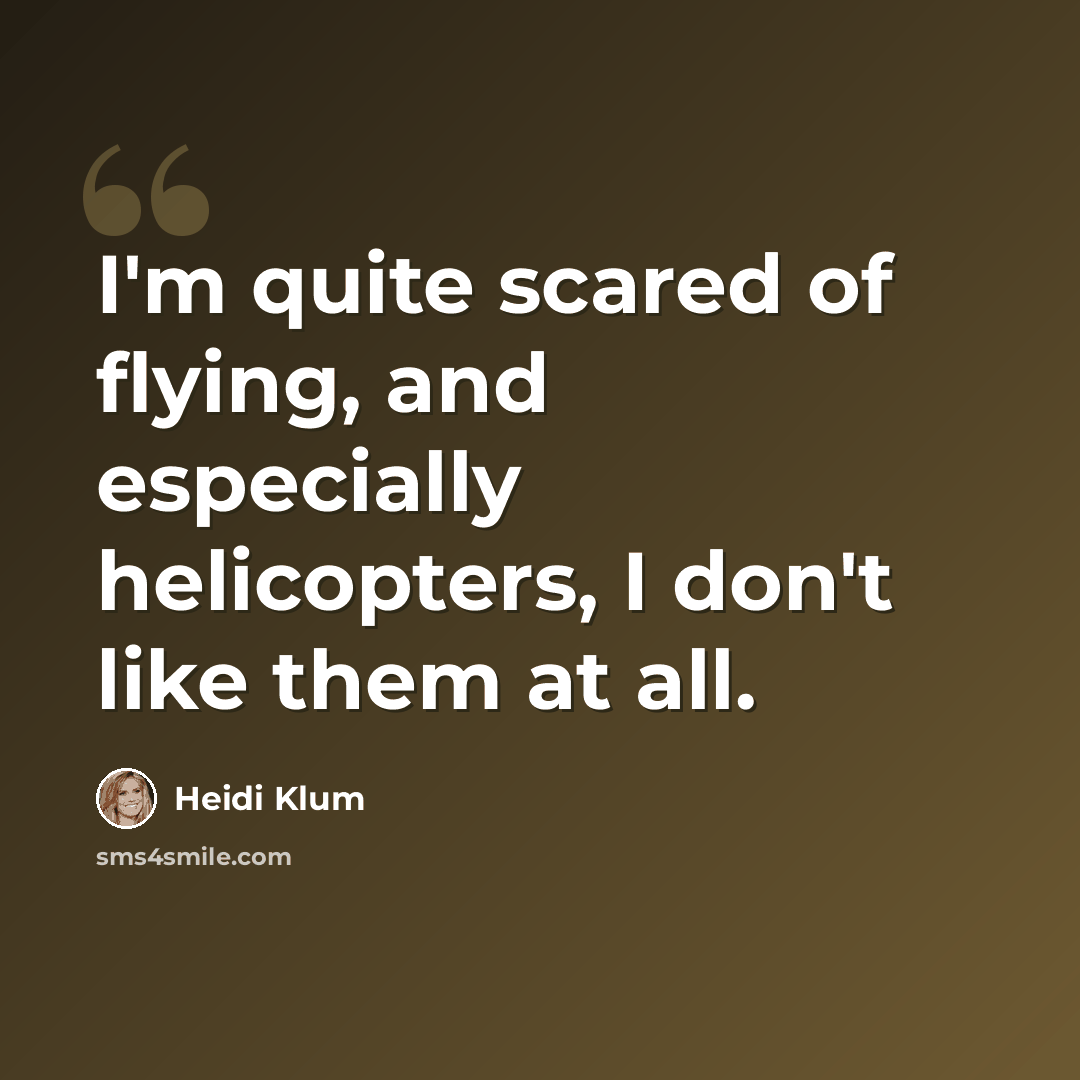 “I'm quite scared of flying, and especially helicopters, I don't like them at all.” quote by Heidi Klum