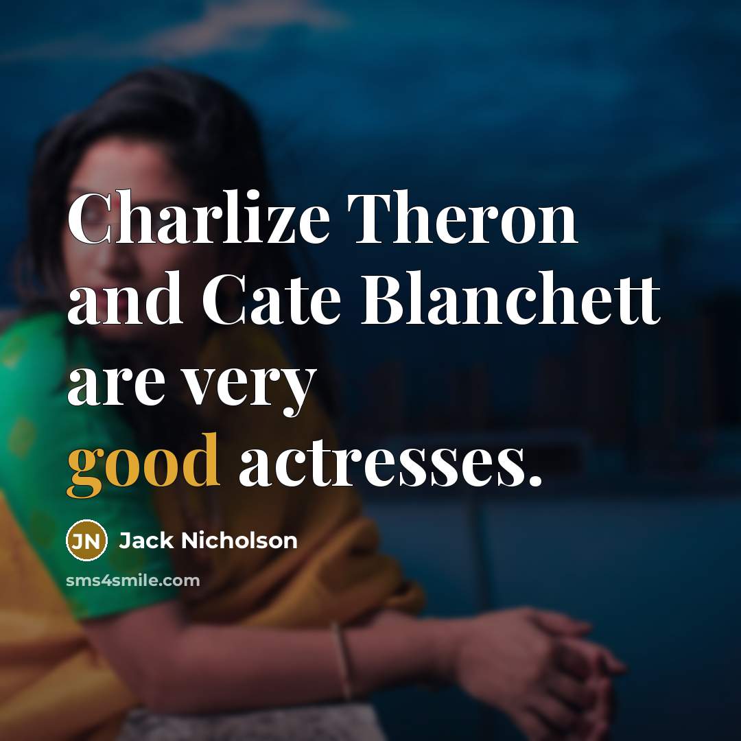 “Charlize Theron and Cate Blanchett are very good actresses.” quote by Jack Nicholson